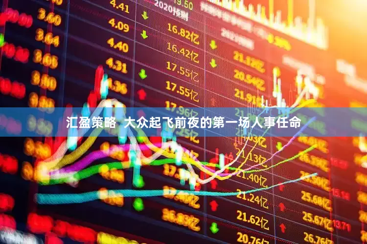 汇盈策略  大众起飞前夜的第一场人事任命