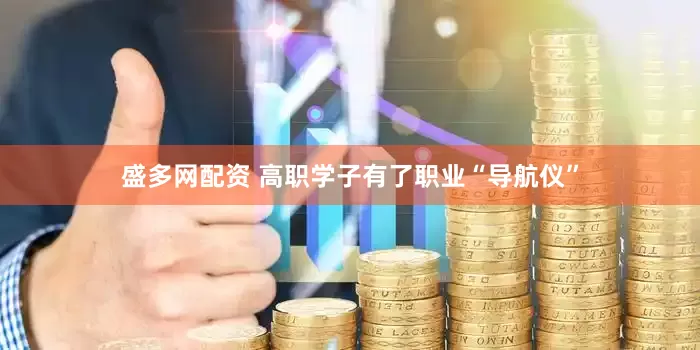 盛多网配资 高职学子有了职业“导航仪”