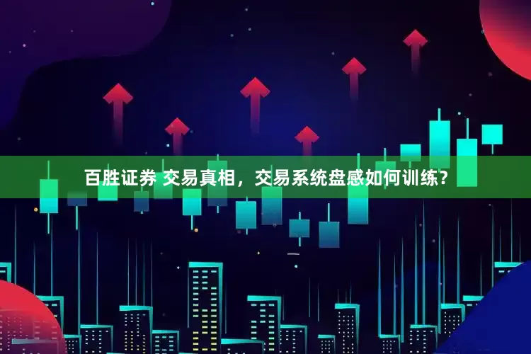 百胜证券 交易真相，交易系统盘感如何训练？