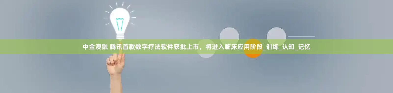 中金澳融 腾讯首款数字疗法软件获批上市，将进入临床应用阶段_训练_认知_记忆