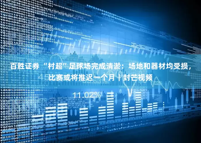 百胜证券 “村超”足球场完成清淤：场地和器材均受损，比赛或将推迟一个月｜封芒视频