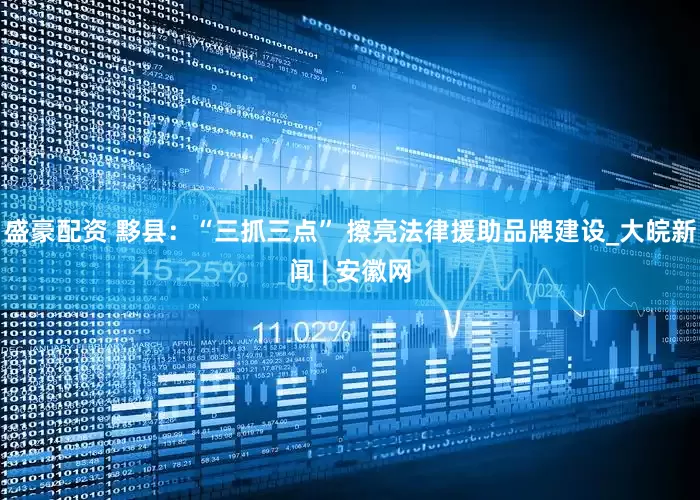 盛豪配资 黟县：“三抓三点” 擦亮法律援助品牌建设_大皖新闻 | 安徽网