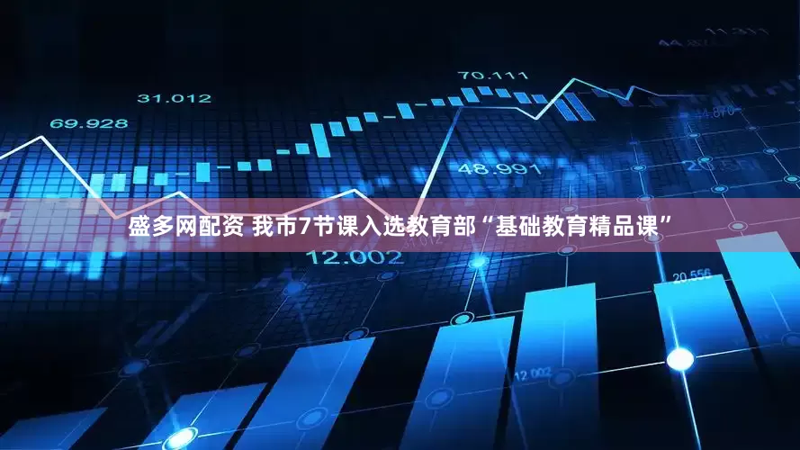 盛多网配资 我市7节课入选教育部“基础教育精品课”