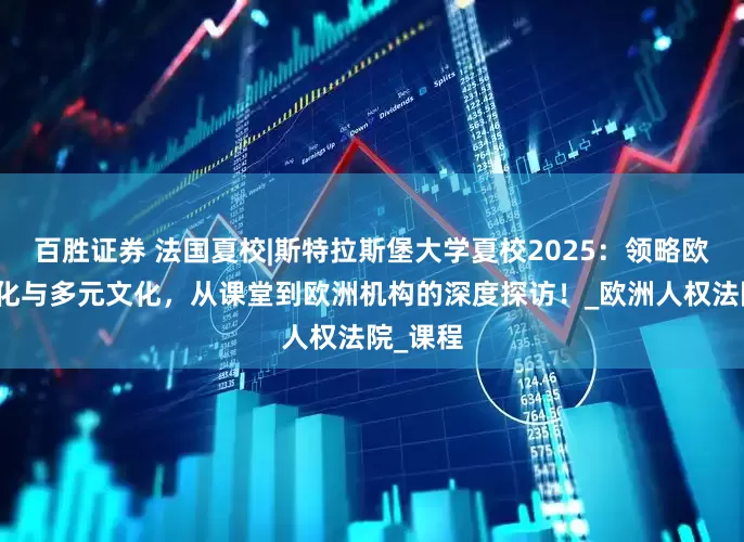 百胜证券 法国夏校|斯特拉斯堡大学夏校2025：领略欧洲一体化与多元文化，从课堂到欧洲机构的深度探访！_欧洲人权法院_课程