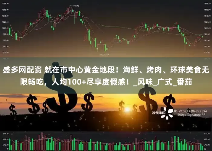 盛多网配资 就在市中心黄金地段！海鲜、烤肉、环球美食无限畅吃，人均100+尽享度假感！_风味_广式_番茄