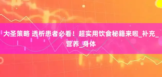 大圣策略 透析患者必看！超实用饮食秘籍来啦_补充_营养_身体