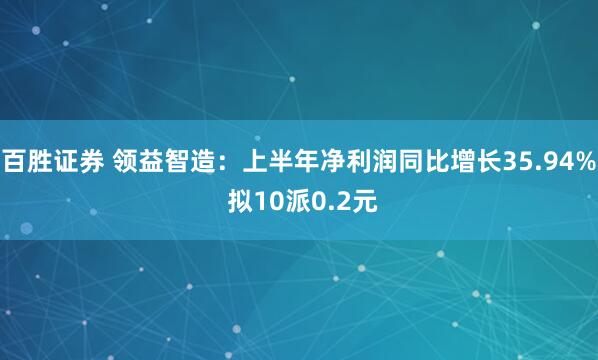 百胜证券 领益智造：上半年净利润同比增长35.94% 拟10派0.2元