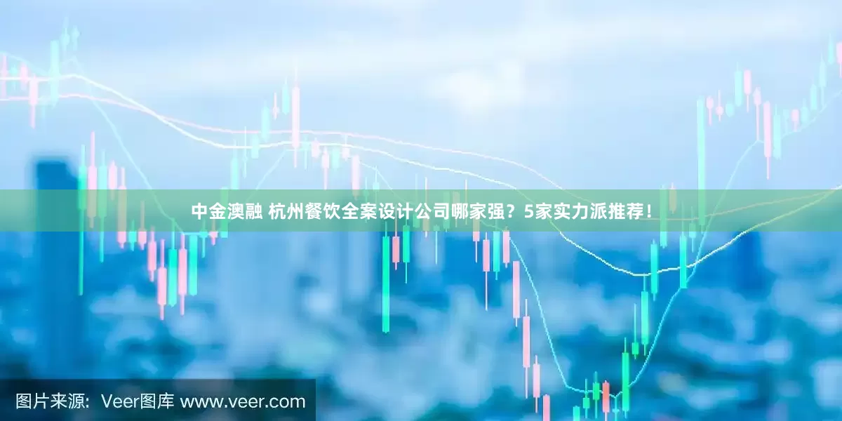 中金澳融 杭州餐饮全案设计公司哪家强？5家实力派推荐！